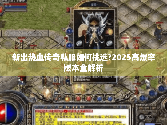 新出热血传奇私服如何挑选?2025高爆率版本全解析