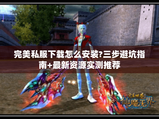 完美私服下载怎么安装?三步避坑指南+最新资源实测推荐