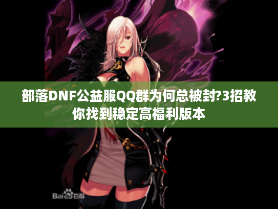 部落DNF公益服QQ群为何总被封?3招教你找到稳定高福利版本