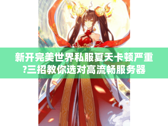 新开完美世界私服夏天卡顿严重?三招教你选对高流畅服务器