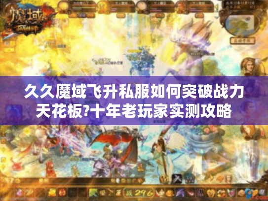久久魔域飞升私服如何突破战力天花板?十年老玩家实测攻略