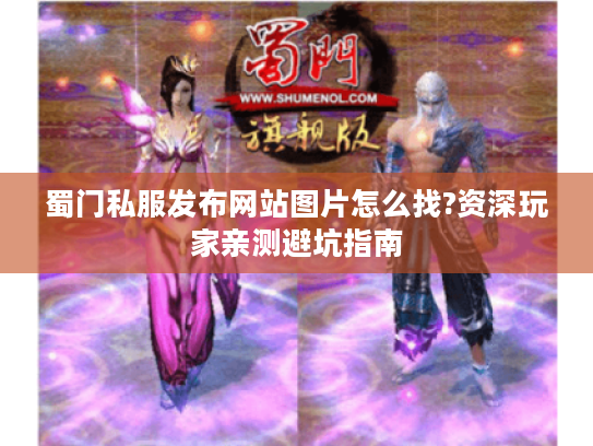 蜀门私服发布网站图片怎么找?资深玩家亲测避坑指南 蜀门私服发布网站图片怎么找?资深玩家亲测避坑指南