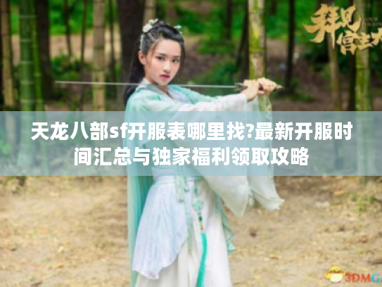 天龙八部sf开服表哪里找?最新开服时间汇总与独家福利领取攻略
