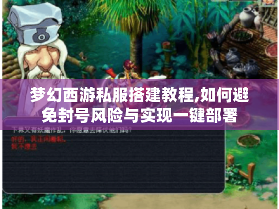 梦幻西游私服搭建教程,如何避免封号风险与实现一键部署