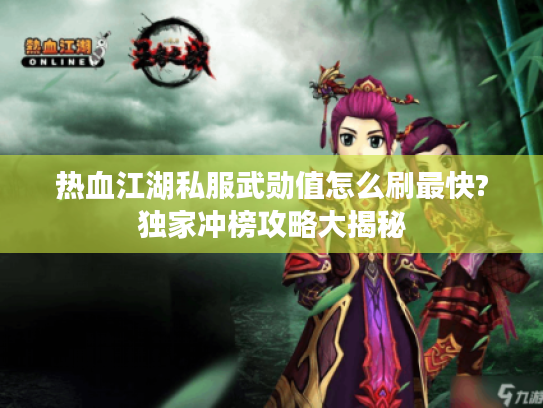 热血江湖私服武勋值怎么刷最快?独家冲榜攻略大揭秘