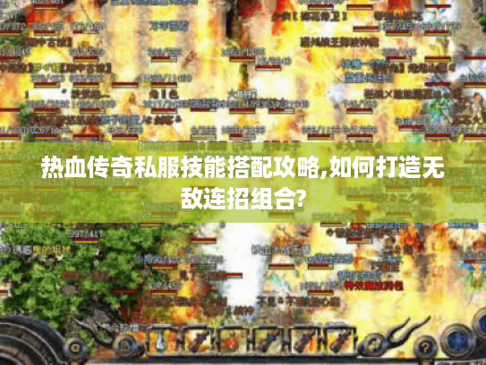 热血传奇私服技能搭配攻略,如何打造无敌连招组合?