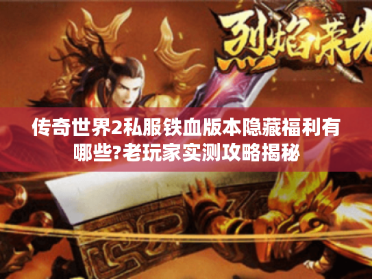 传奇世界2私服铁血版本隐藏福利有哪些?老玩家实测攻略揭秘