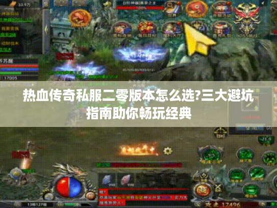 热血传奇私服二零版本怎么选?三大避坑指南助你畅玩经典