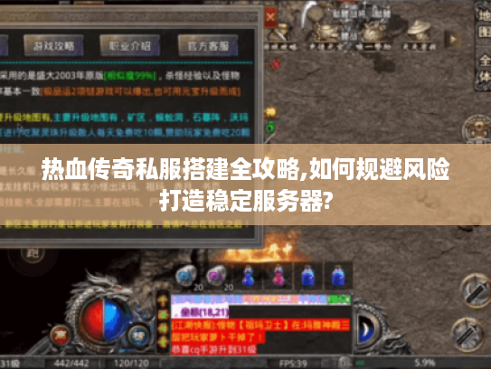 热血传奇私服搭建全攻略,如何规避风险打造稳定服务器?