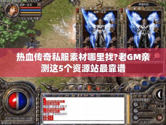 热血传奇私服素材哪里找?老GM亲测这5个资源站最靠谱