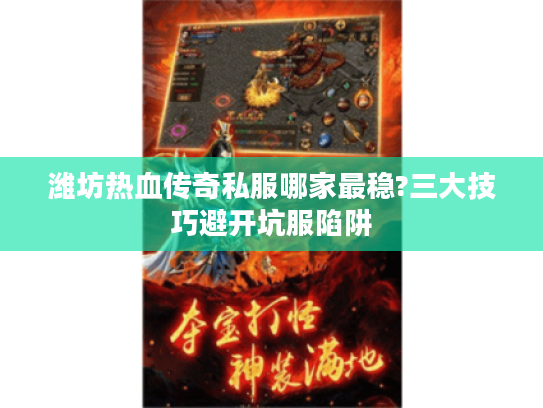 潍坊热血传奇私服哪家最稳?三大技巧避开坑服陷阱