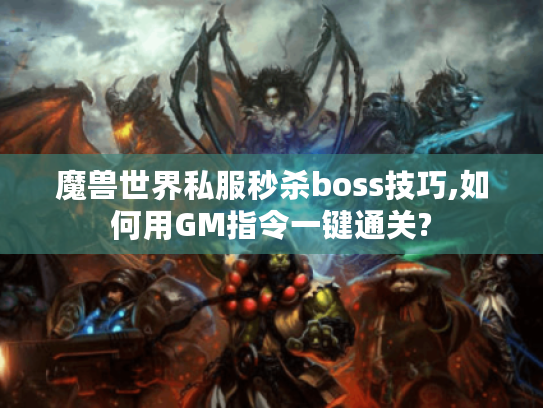 魔兽世界私服秒杀boss技巧,如何用GM指令一键通关?