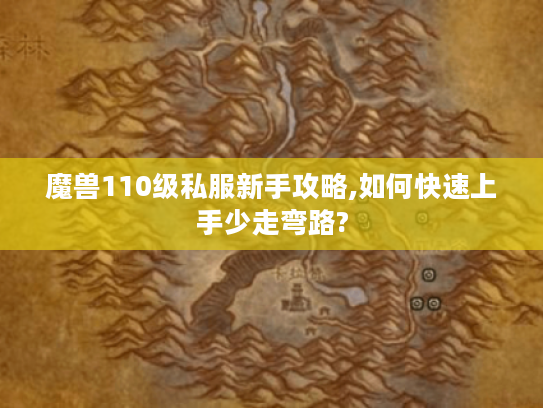 魔兽110级私服新手攻略,如何快速上手少走弯路?