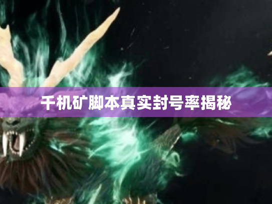 千机矿脚本真实封号率揭秘
