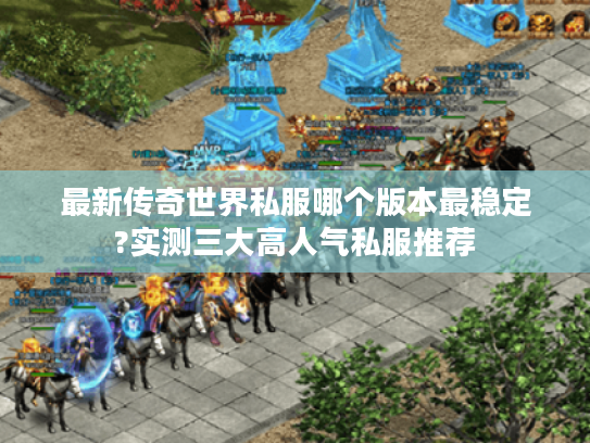 最新传奇世界私服哪个版本最稳定?实测三大高人气私服推荐