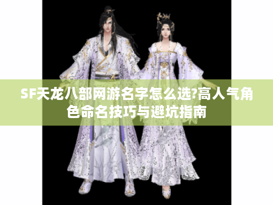 SF天龙八部网游名字怎么选?高人气角色命名技巧与避坑指南