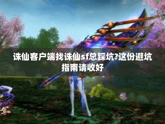 诛仙客户端找诛仙sf总踩坑?这份避坑指南请收好