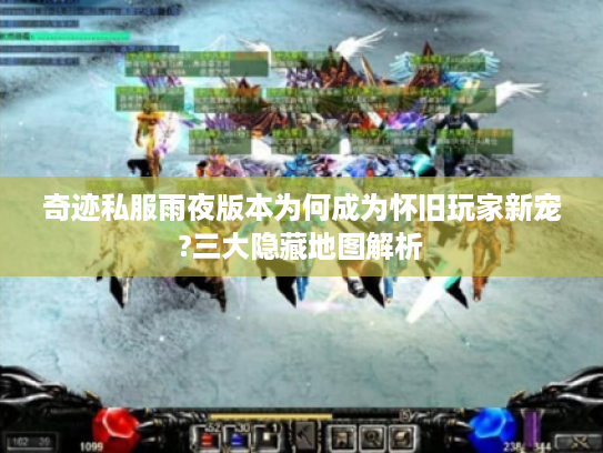 奇迹私服雨夜版本为何成为怀旧玩家新宠?三大隐藏地图解析