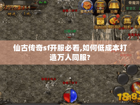 仙古传奇sf开服必看,如何低成本打造万人同服?