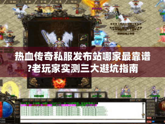 热血传奇私服发布站哪家最靠谱?老玩家实测三大避坑指南