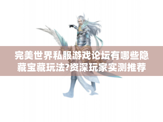 完美世界私服游戏论坛有哪些隐藏宝藏玩法?资深玩家实测推荐