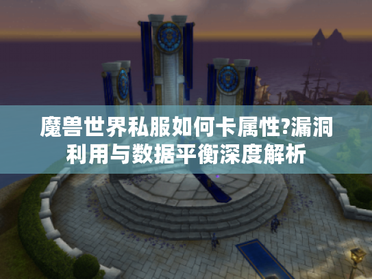 魔兽世界私服如何卡属性?漏洞利用与数据平衡深度解析