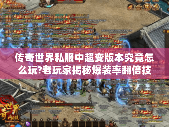 传奇世界私服中超变版本究竟怎么玩?老玩家揭秘爆装率翻倍技巧 传奇世界私服中超变版本究竟怎么玩?老玩家揭秘爆装率翻倍技巧