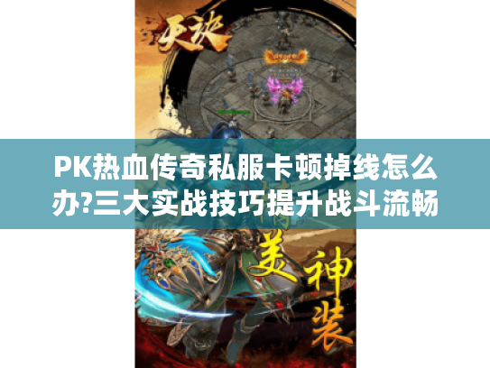 PK热血传奇私服卡顿掉线怎么办?三大实战技巧提升战斗流畅度