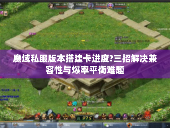 魔域私服版本搭建卡进度?三招解决兼容性与爆率平衡难题