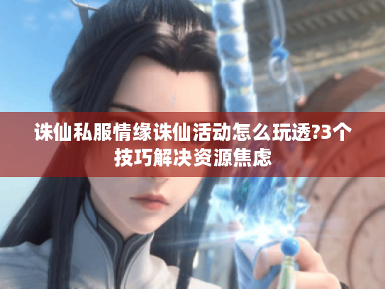 诛仙私服情缘诛仙活动怎么玩透?3个技巧解决资源焦虑