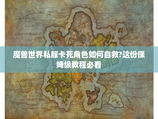 魔兽世界私服卡死角色如何自救?这份保姆级教程必看 魔兽世界私服卡死角色如何自救?这份保姆级教程必看