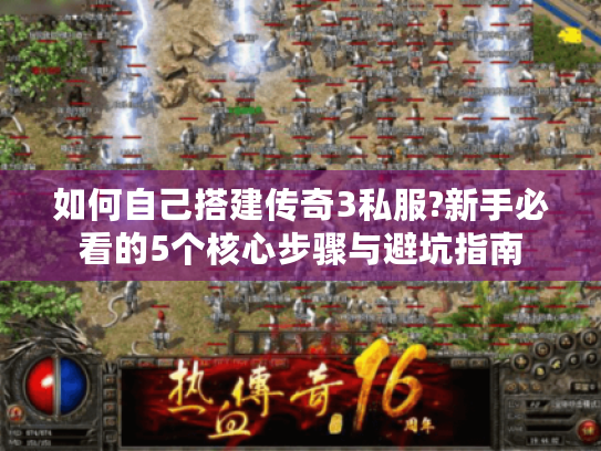 如何自己搭建传奇3私服?新手必看的5个核心步骤与避坑指南 如何自己搭建传奇3私服?新手必看的5个核心步骤与避坑指南