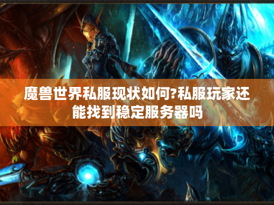 魔兽世界私服现状如何?私服玩家还能找到稳定服务器吗 魔兽世界私服现状如何?私服玩家还能找到稳定服务器吗