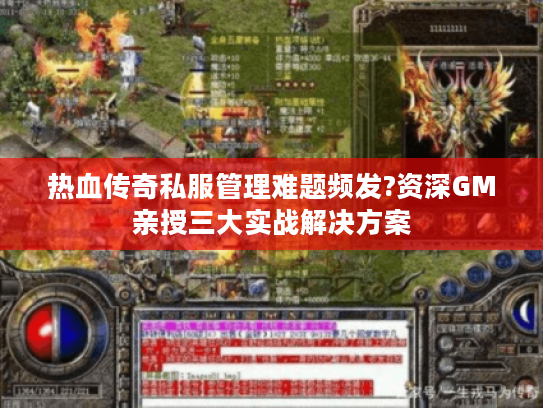 热血传奇私服管理难题频发?资深GM亲授三大实战解决方案 热血传奇私服管理难题频发?资深GM亲授三大实战解决方案