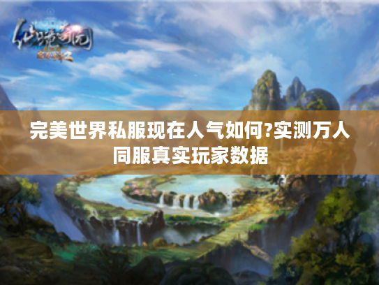 完美世界私服现在人气如何?实测万人同服真实玩家数据