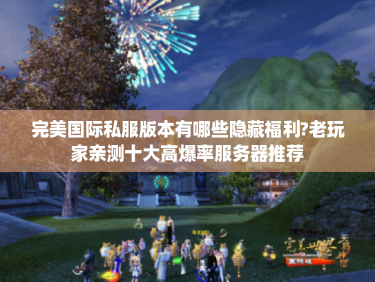 完美国际私服版本有哪些隐藏福利?老玩家亲测十大高爆率服务器推荐