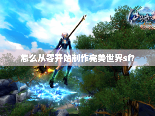 怎么从零开始制作完美世界sf?