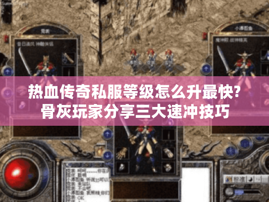 热血传奇私服等级怎么升最快?骨灰玩家分享三大速冲技巧