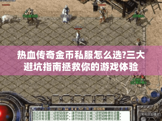 热血传奇金币私服怎么选?三大避坑指南拯救你的游戏体验