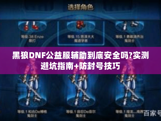 黑狼DNF公益服辅助到底安全吗?实测避坑指南+防封号技巧