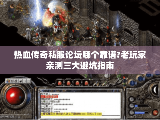 热血传奇私服论坛哪个靠谱?老玩家亲测三大避坑指南