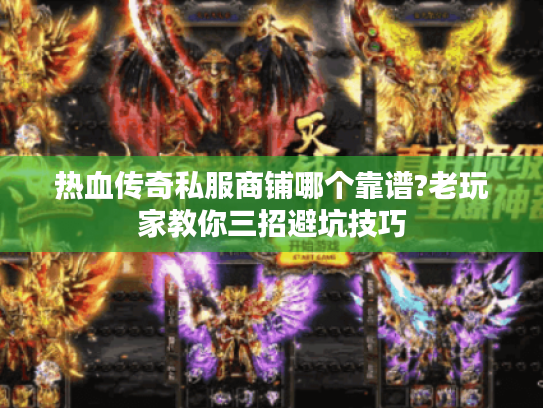 热血传奇私服商铺哪个靠谱?老玩家教你三招避坑技巧
