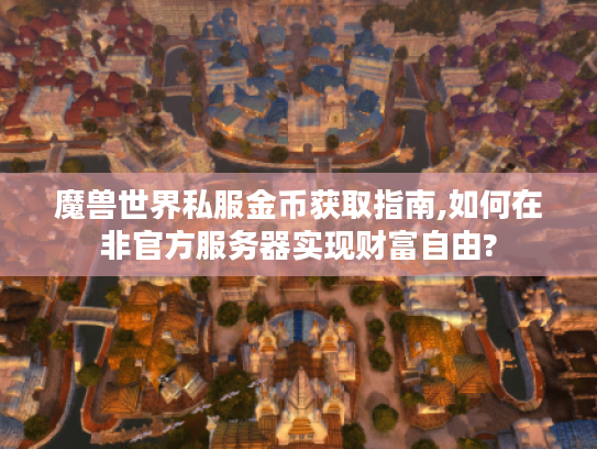 魔兽世界私服金币获取指南,如何在非官方服务器实现财富自由? 魔兽世界私服金币获取指南,如何在非官方服务器实现财富自由?