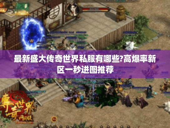最新盛大传奇世界私服有哪些?高爆率新区一秒进图推荐 最新盛大传奇世界私服有哪些?高爆率新区一秒进图推荐