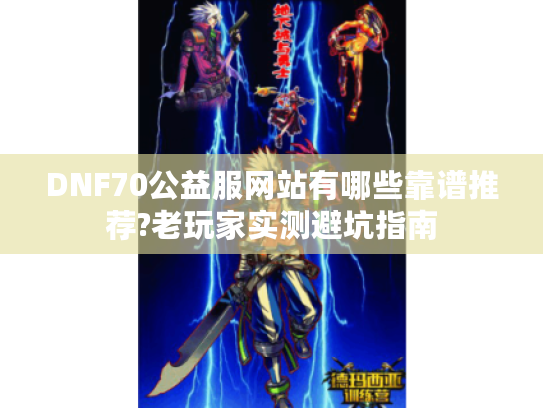 DNF70公益服网站有哪些靠谱推荐?老玩家实测避坑指南 DNF70公益服网站有哪些靠谱推荐?老玩家实测避坑指南