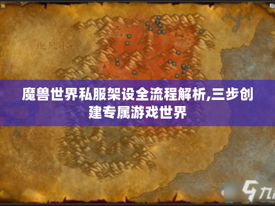 魔兽世界私服架设全流程解析,三步创建专属游戏世界