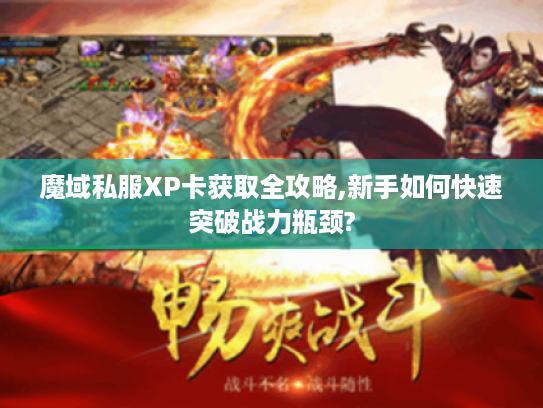 魔域私服XP卡获取全攻略,新手如何快速突破战力瓶颈? 魔域私服XP卡获取全攻略,新手如何快速突破战力瓶颈?