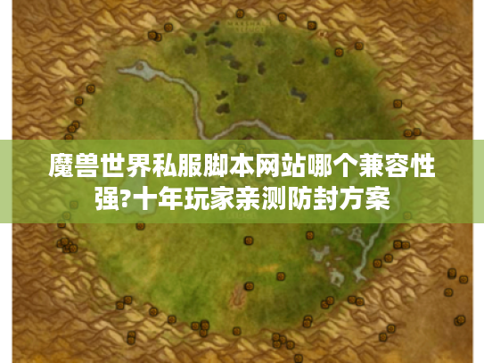 魔兽世界私服脚本网站哪个兼容性强?十年玩家亲测防封方案