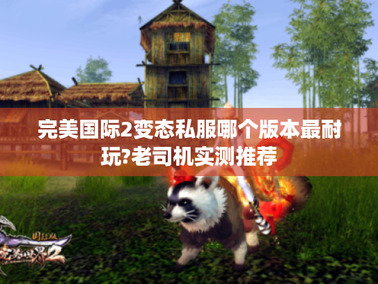 完美国际2变态私服哪个版本最耐玩?老司机实测推荐