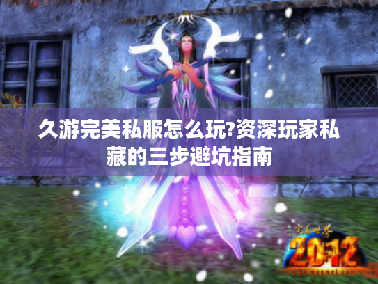 久游完美私服怎么玩?资深玩家私藏的三步避坑指南